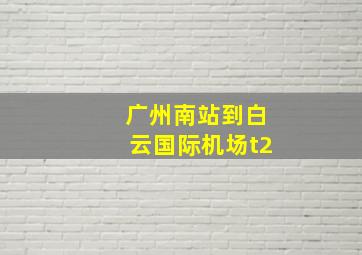 广州南站到白云国际机场t2