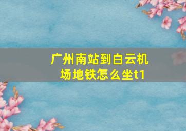 广州南站到白云机场地铁怎么坐t1