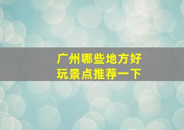 广州哪些地方好玩景点推荐一下