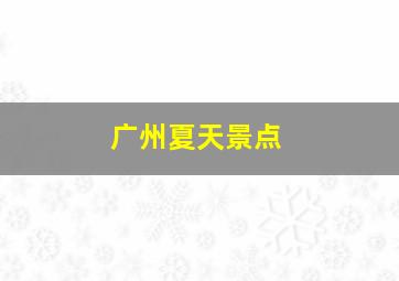 广州夏天景点