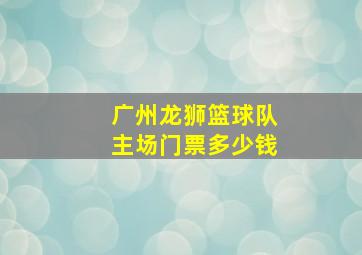 广州龙狮篮球队主场门票多少钱