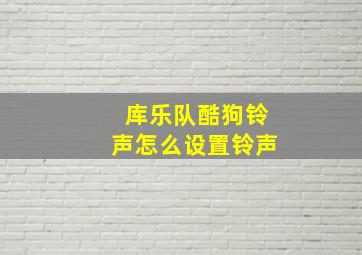 库乐队酷狗铃声怎么设置铃声