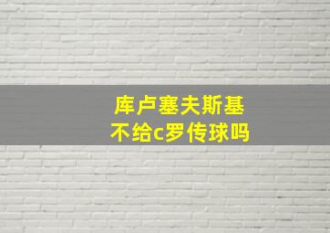 库卢塞夫斯基不给c罗传球吗