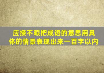 应接不暇把成语的意思用具体的情景表现出来一百字以内