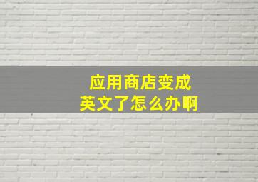 应用商店变成英文了怎么办啊