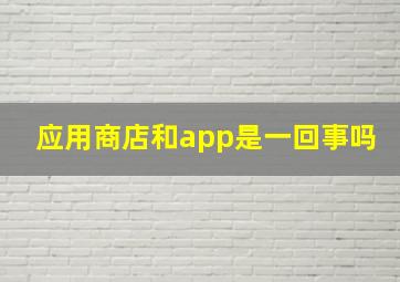 应用商店和app是一回事吗