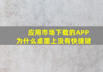 应用市场下载的APP为什么桌面上没有快捷键