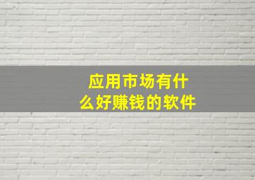 应用市场有什么好赚钱的软件