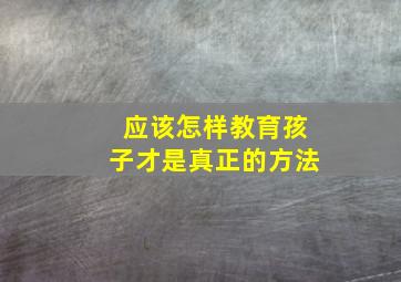 应该怎样教育孩子才是真正的方法