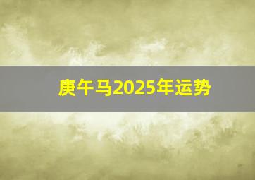 庚午马2025年运势