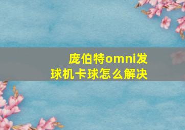 庞伯特omni发球机卡球怎么解决