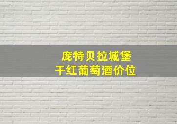 庞特贝拉城堡干红葡萄酒价位