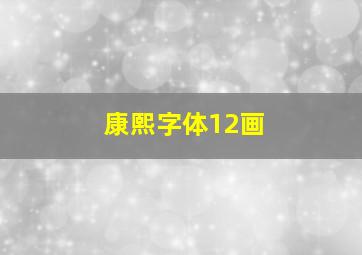 康熙字体12画