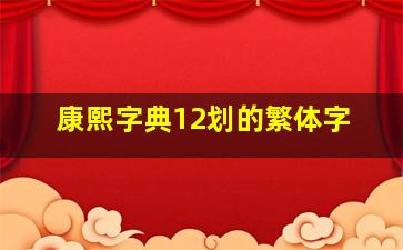 康熙字典12划的繁体字