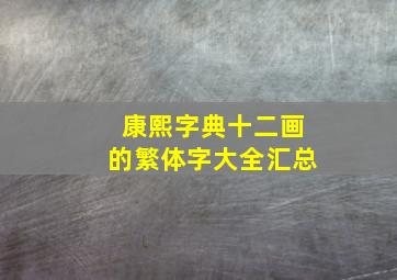 康熙字典十二画的繁体字大全汇总