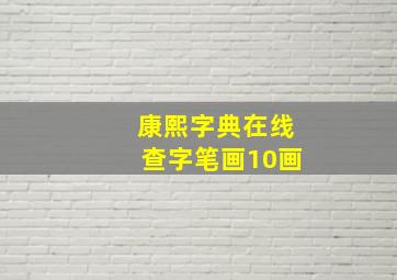 康熙字典在线查字笔画10画