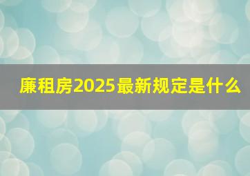 廉租房2025最新规定是什么