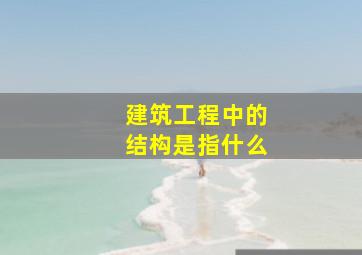 建筑工程中的结构是指什么