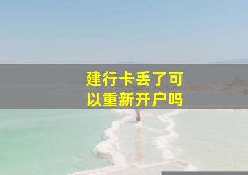 建行卡丢了可以重新开户吗