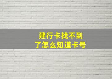 建行卡找不到了怎么知道卡号