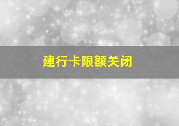 建行卡限额关闭