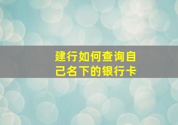 建行如何查询自己名下的银行卡