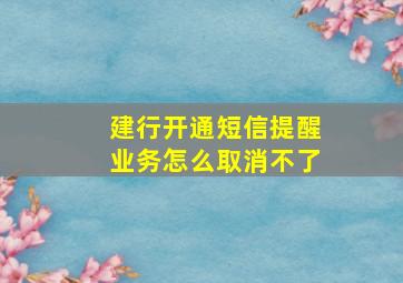 建行开通短信提醒业务怎么取消不了