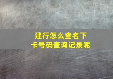 建行怎么查名下卡号码查询记录呢