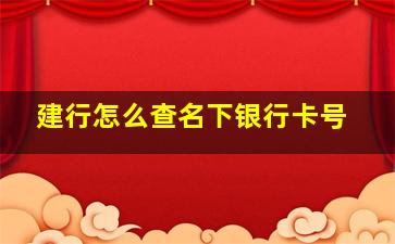 建行怎么查名下银行卡号