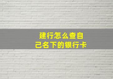 建行怎么查自己名下的银行卡