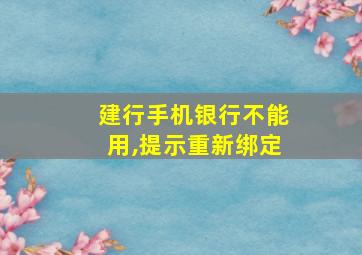 建行手机银行不能用,提示重新绑定