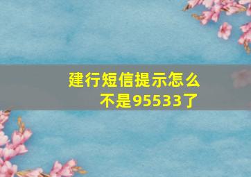 建行短信提示怎么不是95533了