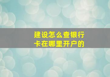 建设怎么查银行卡在哪里开户的