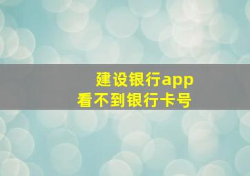 建设银行app看不到银行卡号