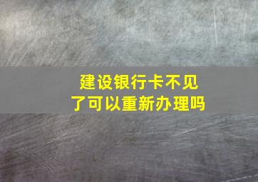 建设银行卡不见了可以重新办理吗