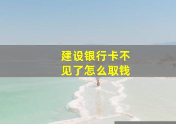 建设银行卡不见了怎么取钱