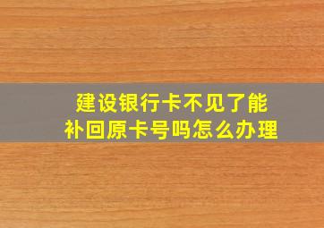 建设银行卡不见了能补回原卡号吗怎么办理