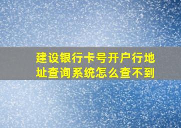 建设银行卡号开户行地址查询系统怎么查不到