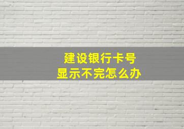 建设银行卡号显示不完怎么办