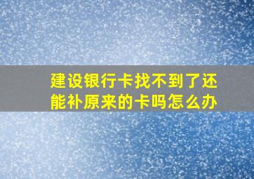 建设银行卡找不到了还能补原来的卡吗怎么办