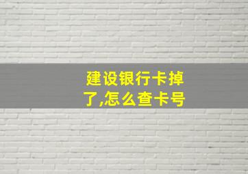 建设银行卡掉了,怎么查卡号