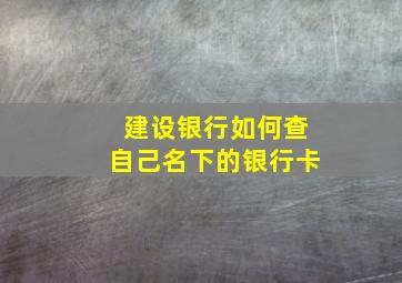 建设银行如何查自己名下的银行卡