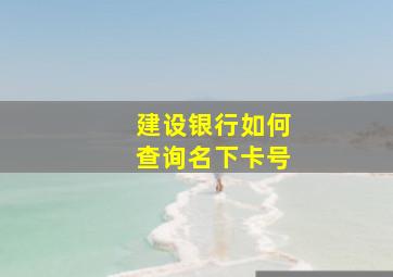 建设银行如何查询名下卡号