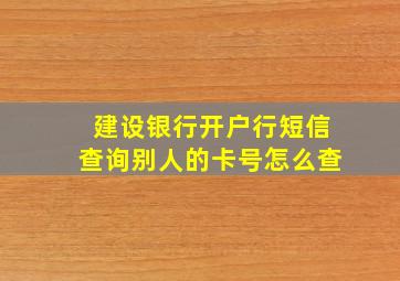 建设银行开户行短信查询别人的卡号怎么查