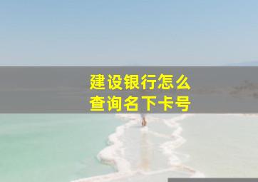 建设银行怎么查询名下卡号