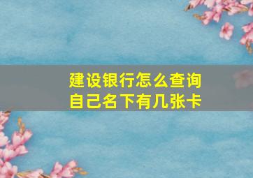 建设银行怎么查询自己名下有几张卡