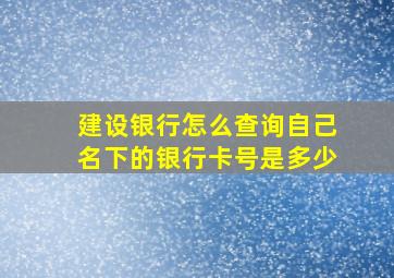 建设银行怎么查询自己名下的银行卡号是多少