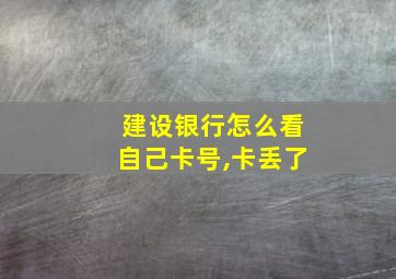 建设银行怎么看自己卡号,卡丢了