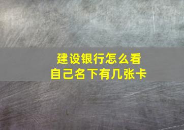 建设银行怎么看自己名下有几张卡