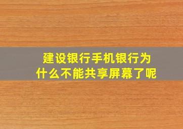 建设银行手机银行为什么不能共享屏幕了呢